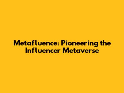 Metafluence: Pioneering the Influencer Metaverse