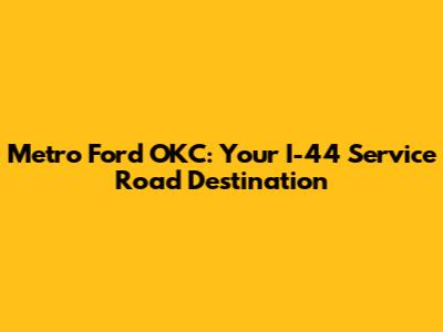 Metro Ford OKC: Your I-44 Service Road Destination