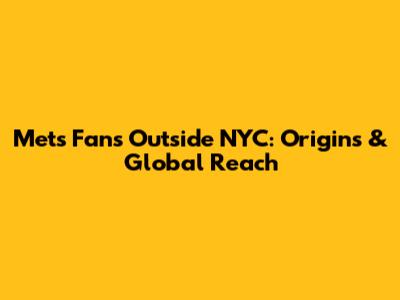 Mets Fans Outside NYC: Origins & Global Reach