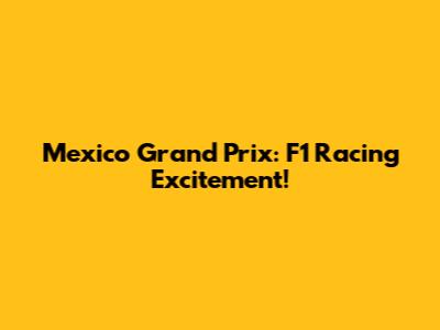 Mexico Grand Prix: F1 Racing Excitement!