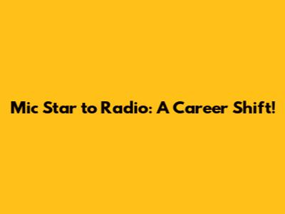Mic Star to Radio: A Career Shift!