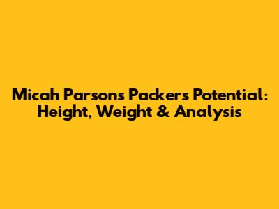 Micah Parsons' Packers Potential: Height, Weight & Analysis