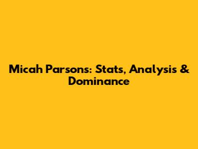 Micah Parsons: Stats, Analysis & Dominance
