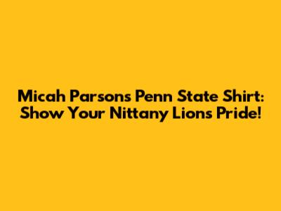 Micah Parsons Penn State Shirt: Show Your Nittany Lions Pride!