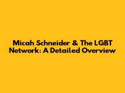 Micah Schneider & The LGBT Network: A Detailed Overview