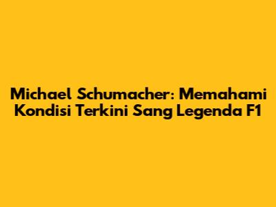 Michael Schumacher: Memahami Kondisi Terkini Sang Legenda F1