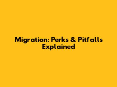 Migration: Perks & Pitfalls Explained
