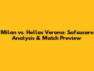 Milan vs. Hellas Verona: Sofascore Analysis & Match Preview