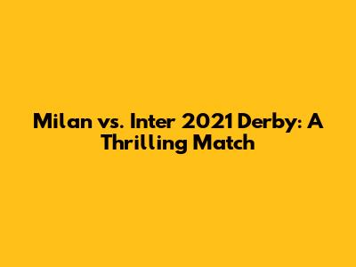 Milan vs. Inter 2021 Derby: A Thrilling Match