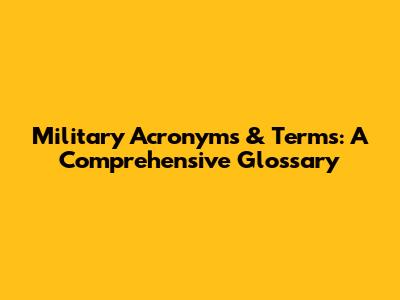 Military Acronyms & Terms: A Comprehensive Glossary