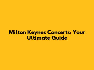 Milton Keynes Concerts: Your Ultimate Guide