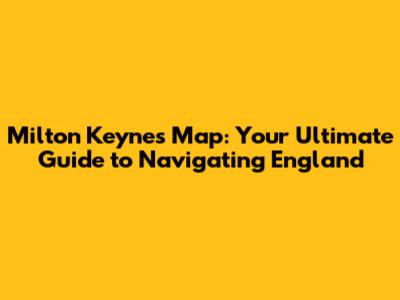 Milton Keynes Map: Your Ultimate Guide to Navigating England