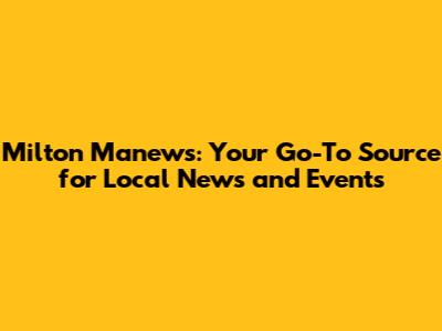 Milton Manews: Your Go-To Source for Local News and Events