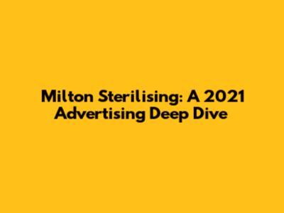 Milton Sterilising: A 2021 Advertising Deep Dive