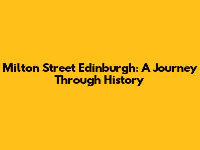Milton Street Edinburgh: A Journey Through History