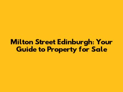 Milton Street Edinburgh: Your Guide to Property for Sale