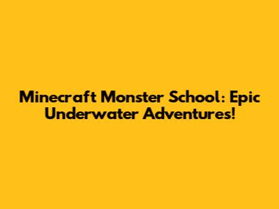 Minecraft Monster School: Epic Underwater Adventures!