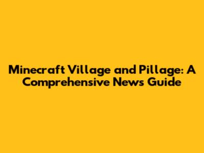 Minecraft Village and Pillage: A Comprehensive News Guide