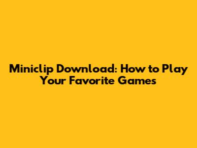 Miniclip Download: How to Play Your Favorite Games