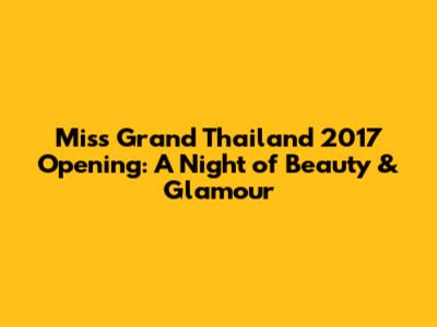 Miss Grand Thailand 2017 Opening: A Night of Beauty & Glamour