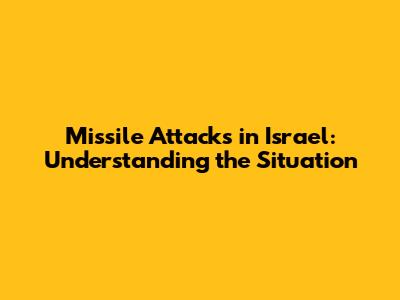 Missile Attacks in Israel: Understanding the Situation