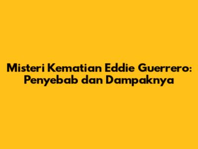 Misteri Kematian Eddie Guerrero: Penyebab dan Dampaknya