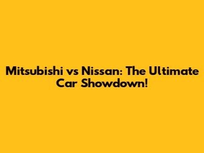 Mitsubishi vs Nissan: The Ultimate Car Showdown!