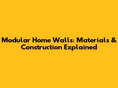 Modular Home Walls: Materials & Construction Explained