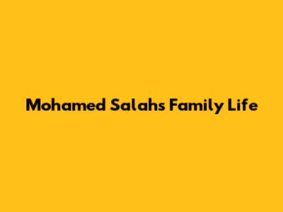 Mohamed Salah's Family Life