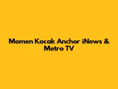 Momen Kocak Anchor iNews & Metro TV