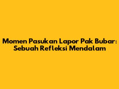 Momen Pasukan Lapor Pak Bubar: Sebuah Refleksi Mendalam