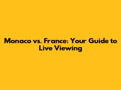 Monaco vs. France: Your Guide to Live Viewing