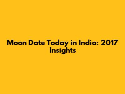 Moon Date Today in India: 2017 Insights