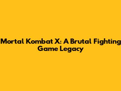 Mortal Kombat X: A Brutal Fighting Game Legacy
