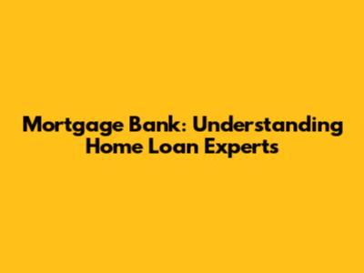 Mortgage Bank: Understanding Home Loan Experts