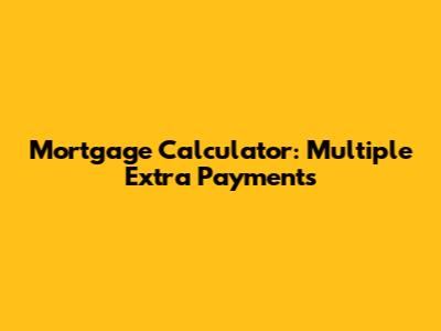 Mortgage Calculator: Multiple Extra Payments