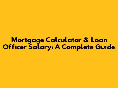 Mortgage Calculator & Loan Officer Salary: A Complete Guide