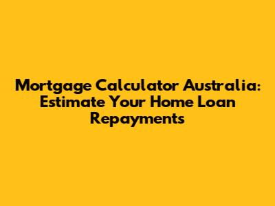 Mortgage Calculator Australia: Estimate Your Home Loan Repayments