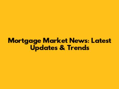 Mortgage Market News: Latest Updates & Trends