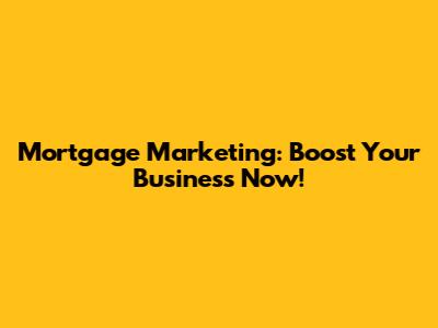 Mortgage Marketing: Boost Your Business Now!