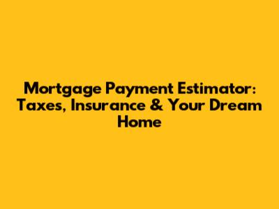 Mortgage Payment Estimator: Taxes, Insurance & Your Dream Home