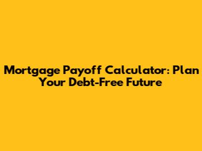 Mortgage Payoff Calculator: Plan Your Debt-Free Future