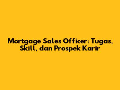 Mortgage Sales Officer: Tugas, Skill, dan Prospek Karir