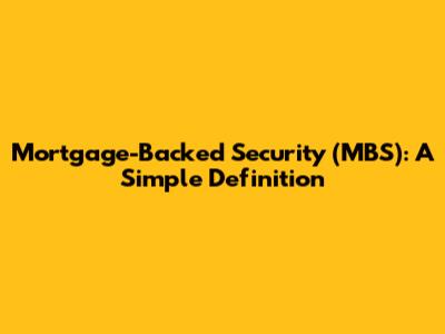 Mortgage-Backed Security (MBS): A Simple Definition