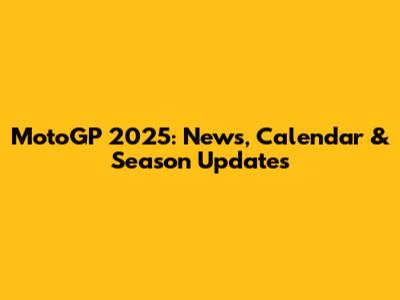 MotoGP 2025: News, Calendar & Season Updates