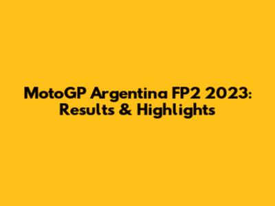 MotoGP Argentina FP2 2023: Results & Highlights