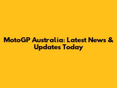 MotoGP Australia: Latest News & Updates Today