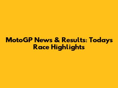 MotoGP News & Results: Today's Race Highlights