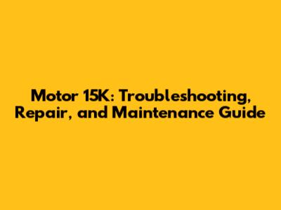 Motor 15K: Troubleshooting, Repair, and Maintenance Guide