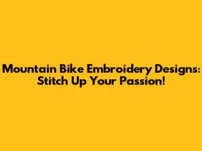 Mountain Bike Embroidery Designs: Stitch Up Your Passion!
